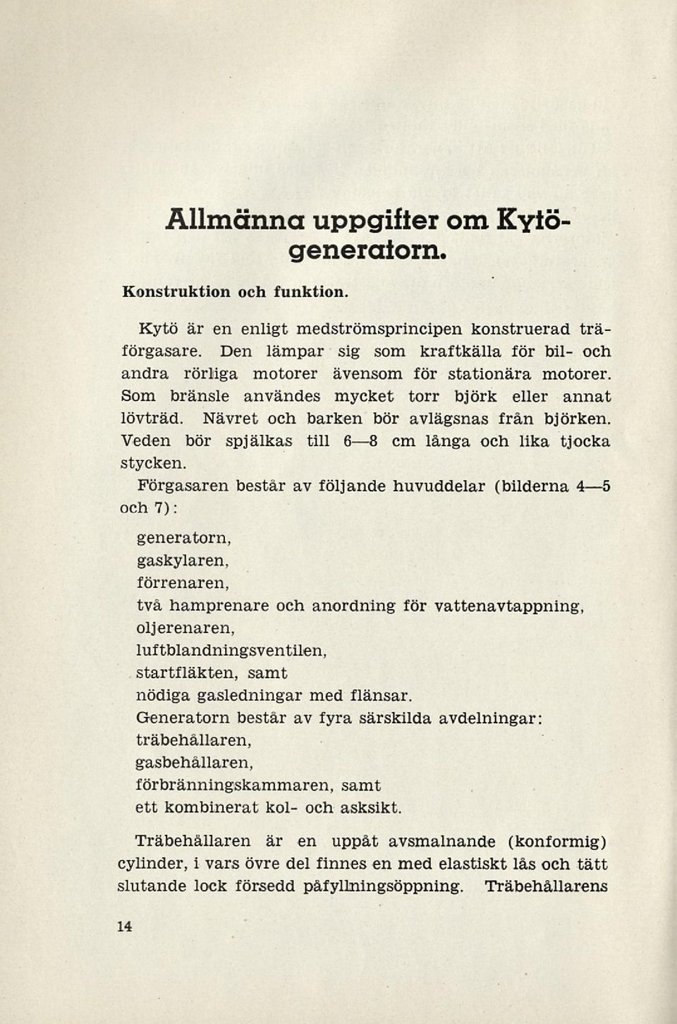 Nävret och barken bör avlägsnas från björken. Veden bör spjälkas till 6 B cm långa och lika tjocka stycken.