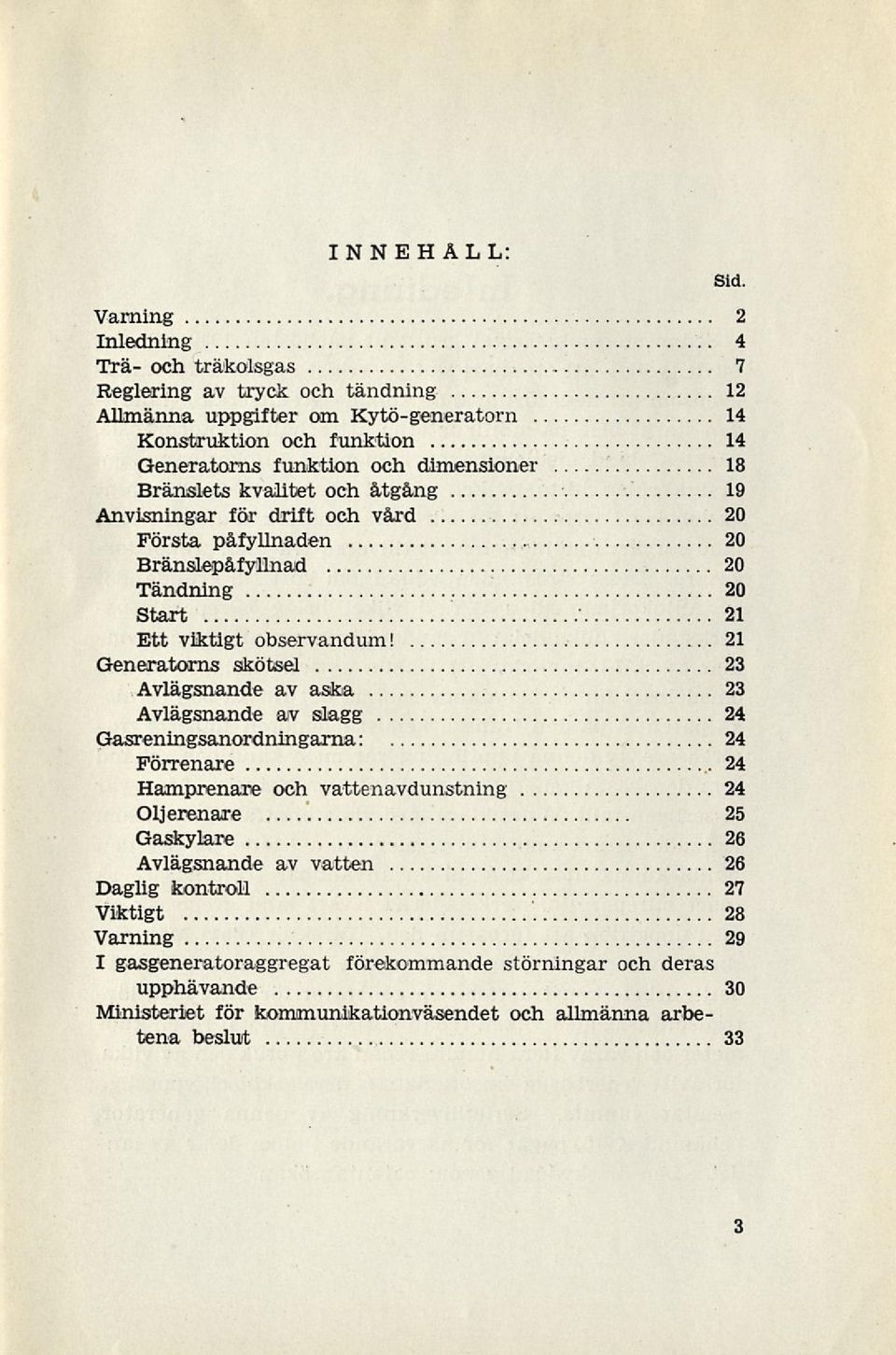 dimensioner 18 Bränslets kvalitet och åtgång 19 Anvisningar för drift och vård 20 Första påfyllnaden Bränslepåfyllnad 20 Tandning 20 Start 21 Ett viktigt observandum!