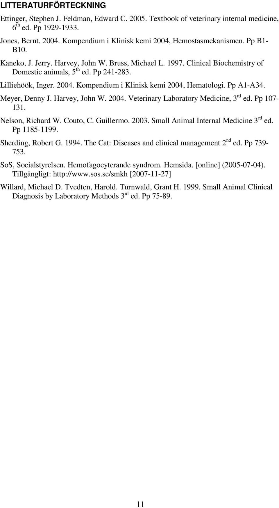 Lilliehöök, Inger. 2004. Kompendium i Klinisk kemi 2004, Hematologi. Pp A1-A34. Meyer, Denny J. Harvey, John W. 2004. Veterinary Laboratory Medicine, 3 rd ed. Pp 107-131. Nelson, Richard W. Couto, C.