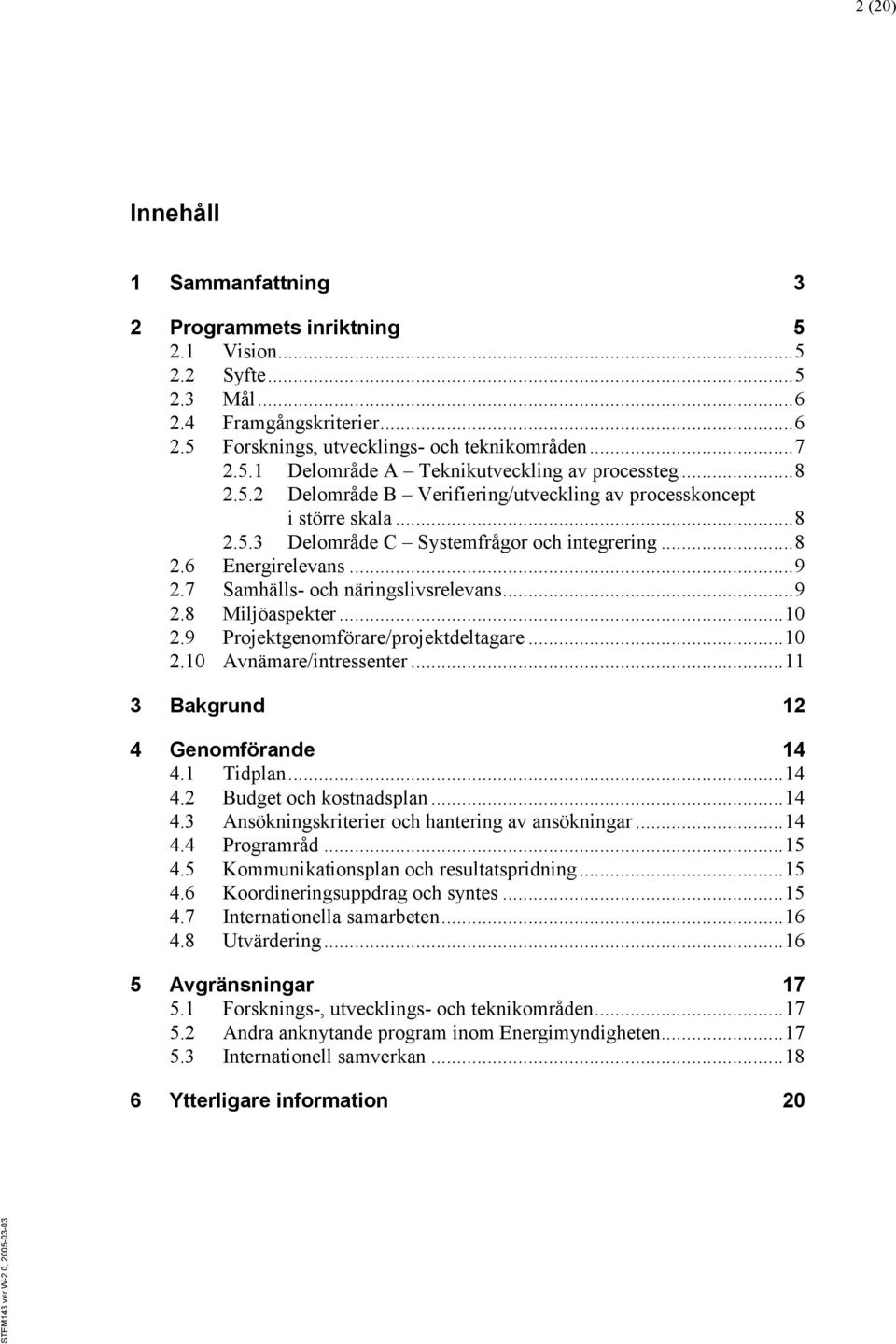 .. 9 2.8 Miljöaspekter... 10 2.9 Projektgenomförare/projektdeltagare... 10 2.10 Avnämare/intressenter... 11 3 Bakgrund 12 4 Genomförande 14 4.1 Tidplan... 14 4.2 Budget och kostnadsplan... 14 4.3 Ansökningskriterier och hantering av ansökningar.