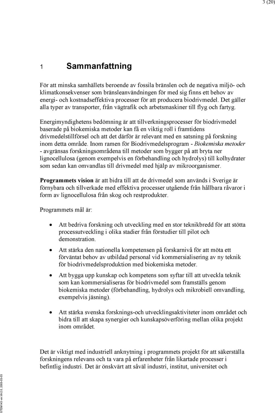 Energimyndighetens bedömning är att tillverkningsprocesser för biodrivmedel baserade på biokemiska metoder kan få en viktig roll i framtidens drivmedelstillförsel och att det därför är relevant med