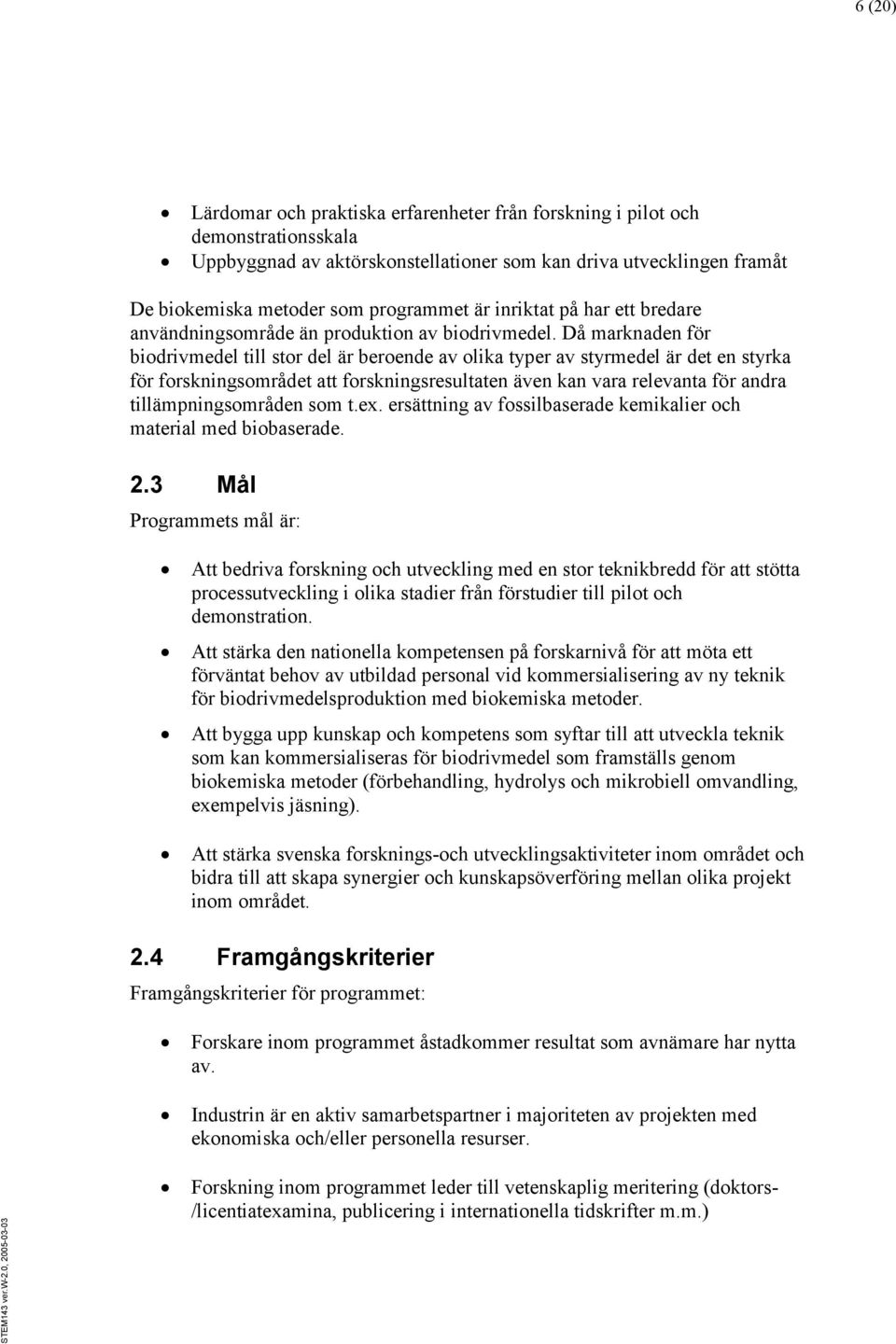 Då marknaden för biodrivmedel till stor del är beroende av olika typer av styrmedel är det en styrka för forskningsområdet att forskningsresultaten även kan vara relevanta för andra