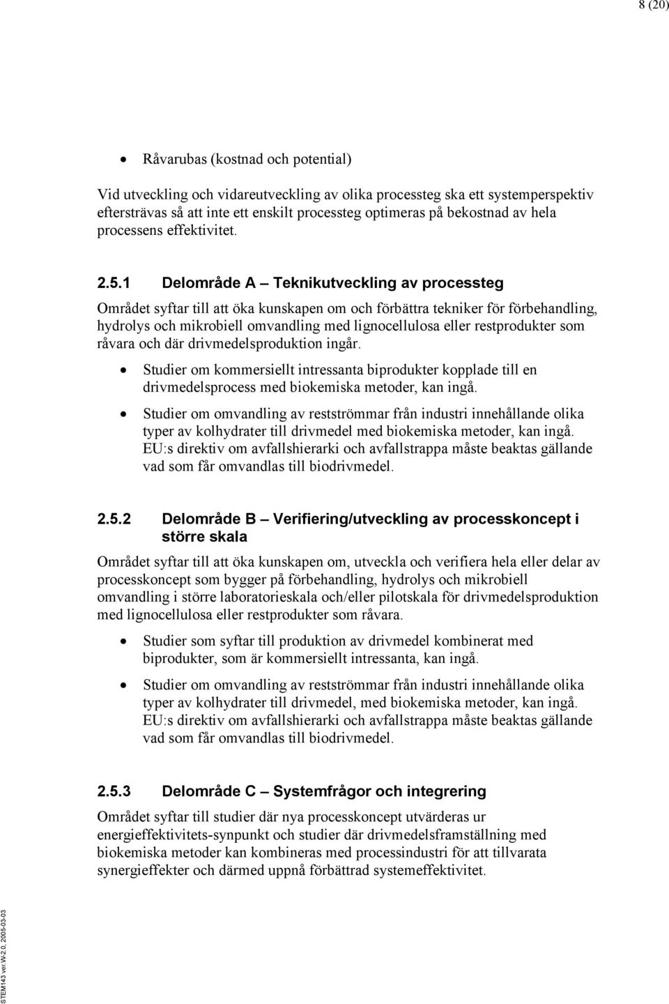 1 Delområde A Teknikutveckling av processteg Området syftar till att öka kunskapen om och förbättra tekniker för förbehandling, hydrolys och mikrobiell omvandling med lignocellulosa eller