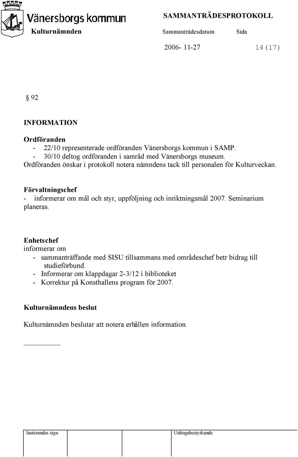 Förvaltningschef - informerar om mål och styr, uppföljning och inriktningsmål 2007. Seminarium planeras.