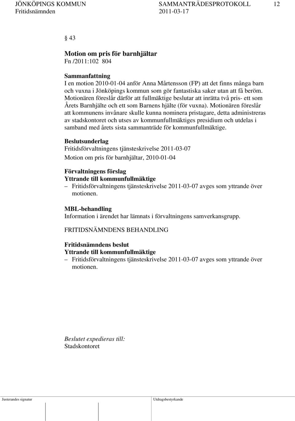 Motionären föreslår att kommunens invånare skulle kunna nominera pristagare, detta administreras av stadskontoret och utses av kommunfullmäktiges presidium och utdelas i samband med årets sista