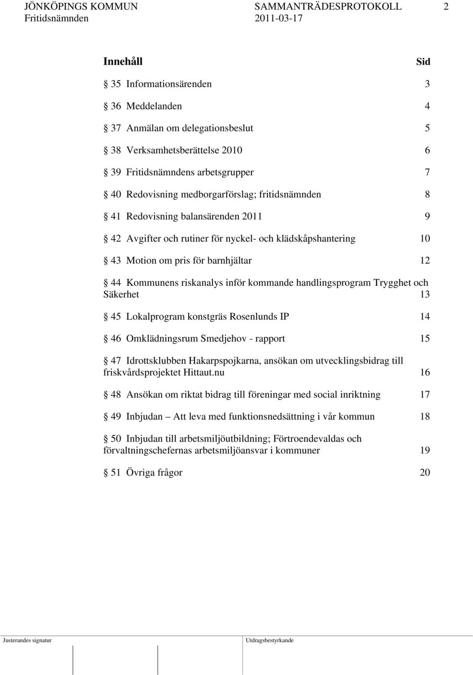 riskanalys inför kommande handlingsprogram Trygghet och Säkerhet 13 45 Lokalprogram konstgräs Rosenlunds IP 14 46 Omklädningsrum Smedjehov - rapport 15 47 Idrottsklubben Hakarpspojkarna, ansökan om