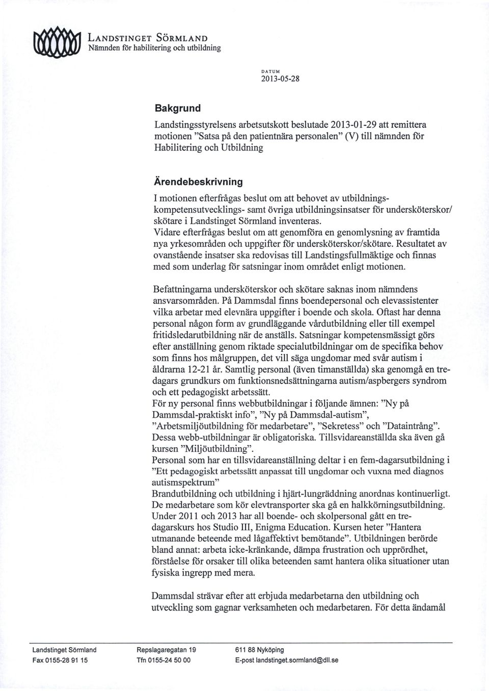 undersköterskor/ skötare i Landstinget Sörmland inventeras. Vidare efterfrågas beslut om att genomföra en genomlysning av framtida nya yrkesområden och uppgifter för undersköterskor/skötare.