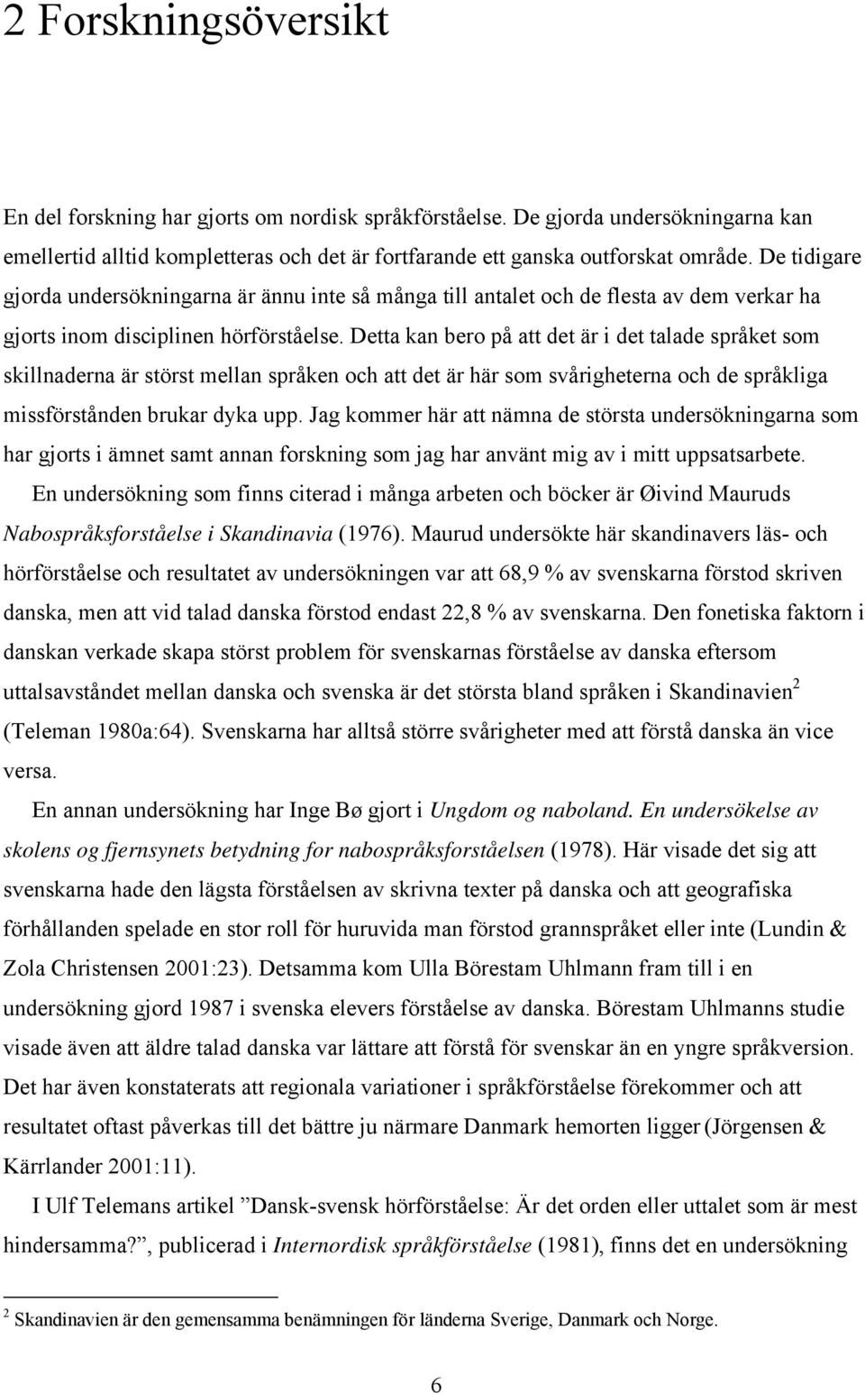 Detta kan bero på att det är i det talade språket som skillnaderna är störst mellan språken och att det är här som svårigheterna och de språkliga missförstånden brukar dyka upp.