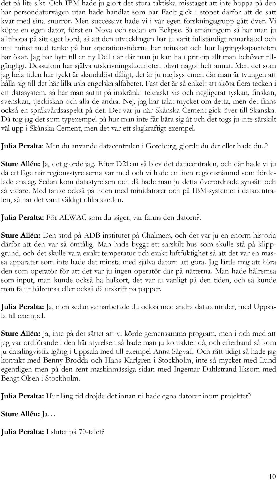 Så småningom så har man ju alltihopa på sitt eget bord, så att den utvecklingen har ju varit fullständigt remarkabel och inte minst med tanke på hur operationstiderna har minskat och hur