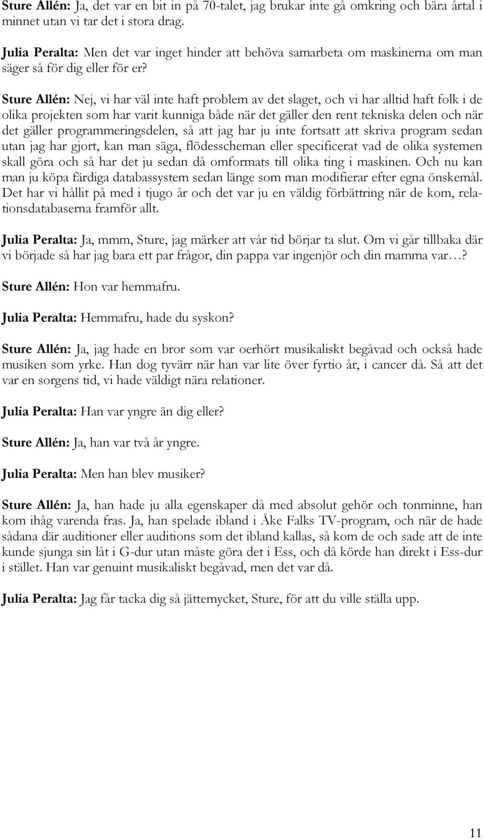 Sture Allén: Nej, vi har väl inte haft problem av det slaget, och vi har alltid haft folk i de olika projekten som har varit kunniga både när det gäller den rent tekniska delen och när det gäller