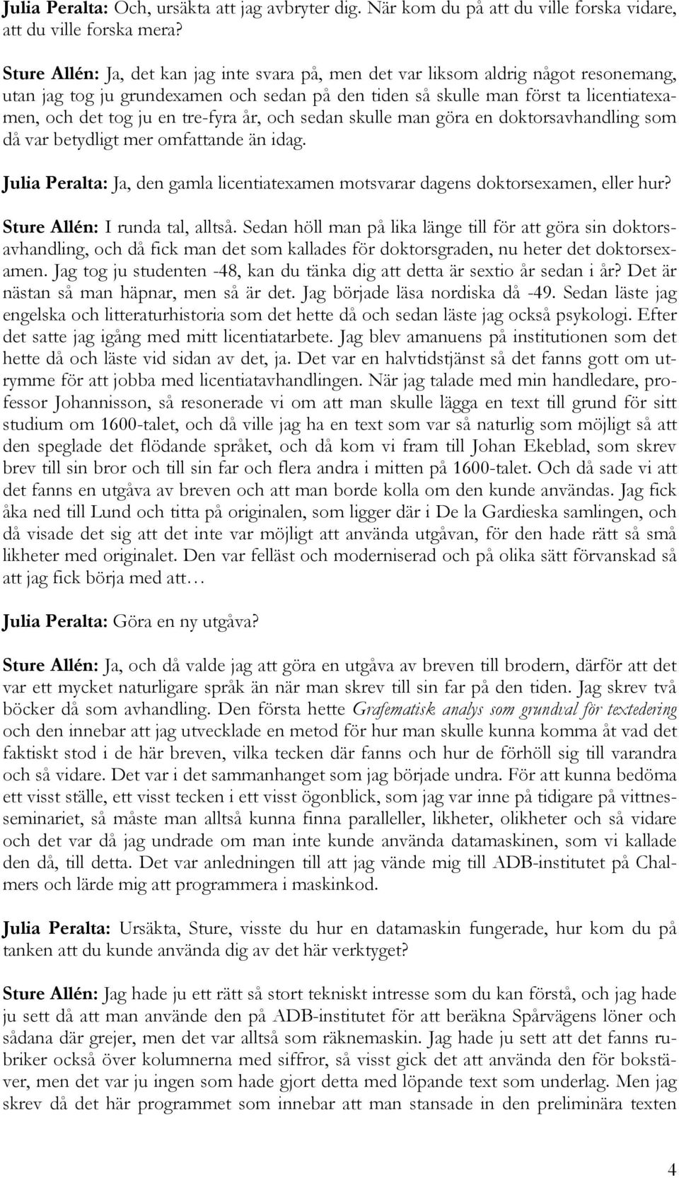 tre-fyra år, och sedan skulle man göra en doktorsavhandling som då var betydligt mer omfattande än idag. Julia Peralta: Ja, den gamla licentiatexamen motsvarar dagens doktorsexamen, eller hur?