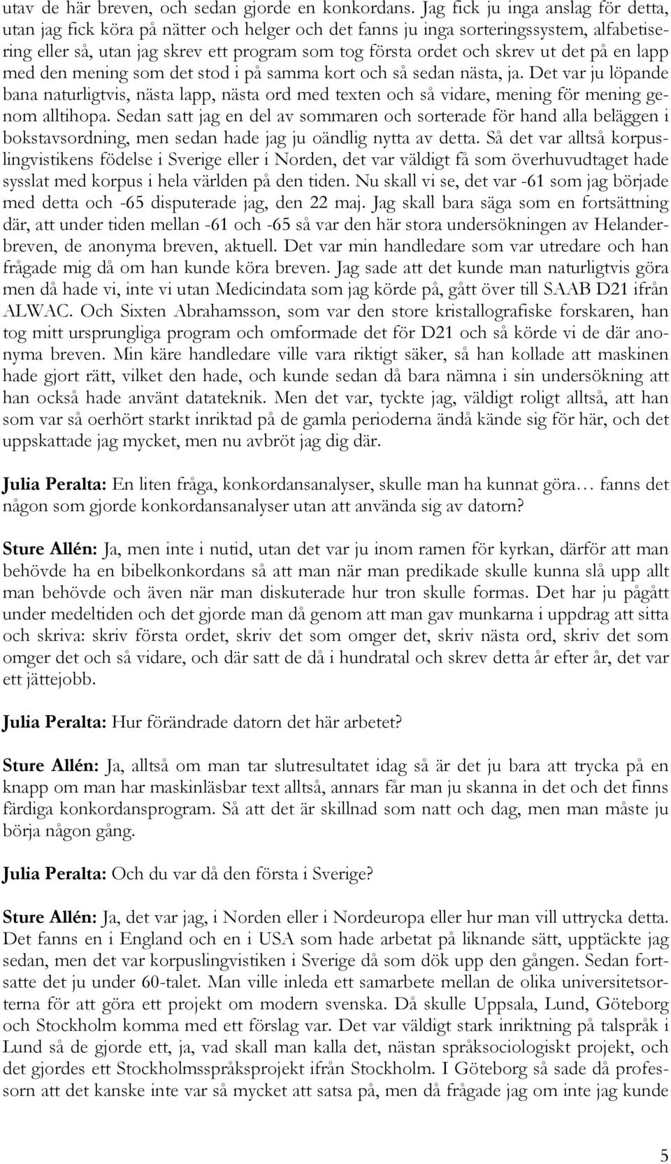 ut det på en lapp med den mening som det stod i på samma kort och så sedan nästa, ja.