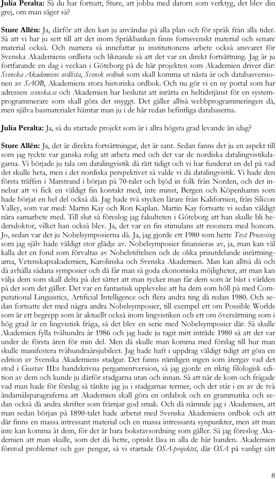 Och numera så innefattar ju institutionens arbete också ansvaret för Svenska Akademiens ordlista och liknande så att det var en direkt fortsättning.