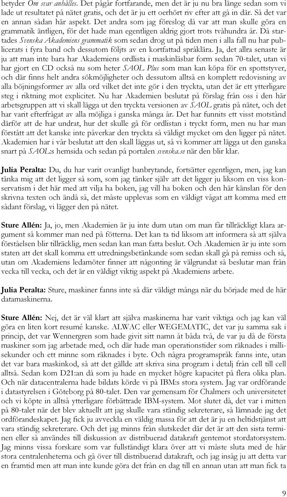 Då startades Svenska Akademiens grammatik som sedan drog ut på tiden men i alla fall nu har publicerats i fyra band och dessutom följts av en kortfattad språklära.