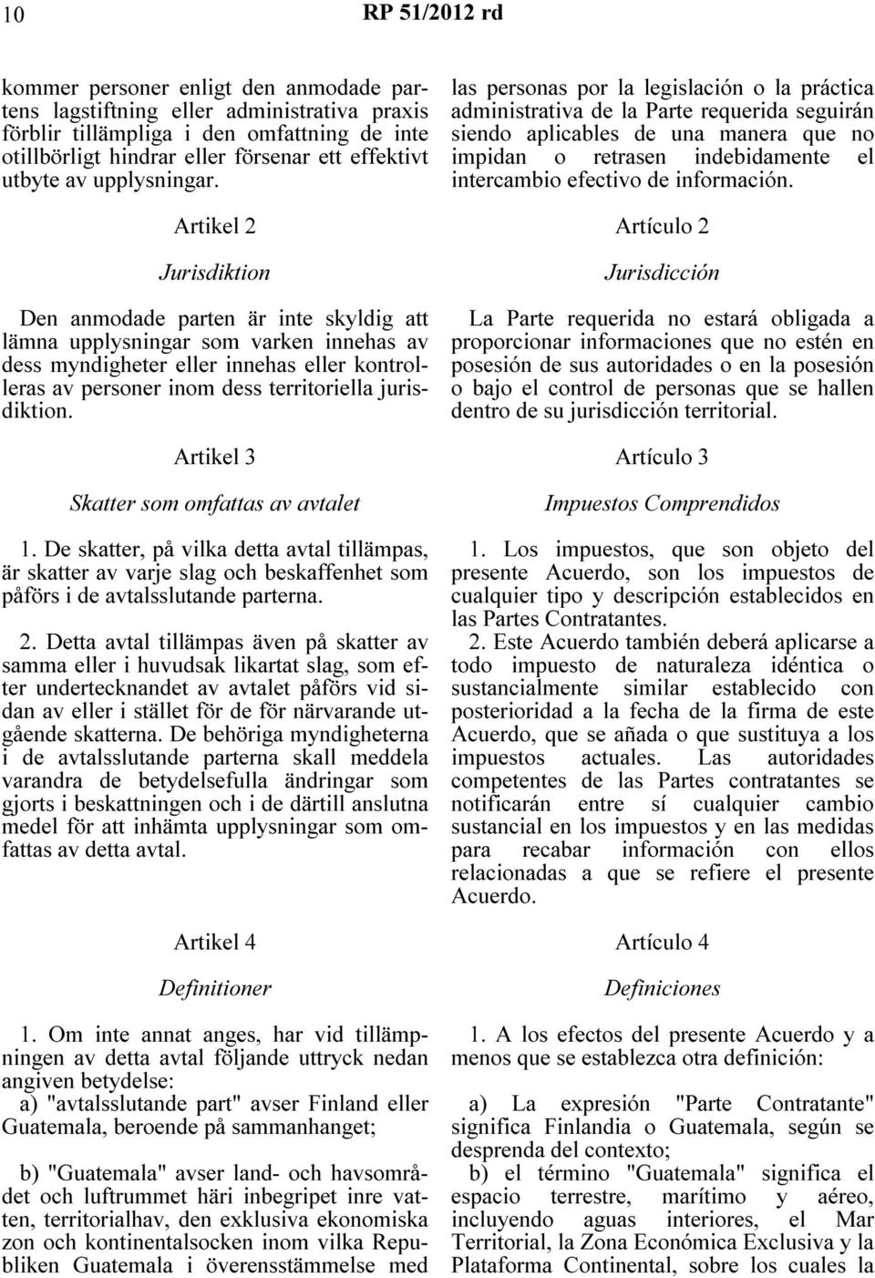 Artikel 2 Jurisdiktion Den anmodade parten är inte skyldig att lämna upplysningar som varken innehas av dess myndigheter eller innehas eller kontrolleras av personer inom dess territoriella