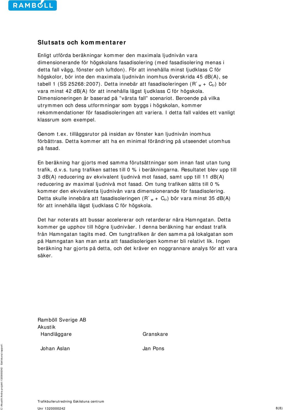 Detta innebär att fasadisoleringen (R w + C tr ) bör vara minst 42 db(a) för att innehålla lägst ljudklass C för högskola. Dimensioneringen är baserad på värsta fall scenariot.