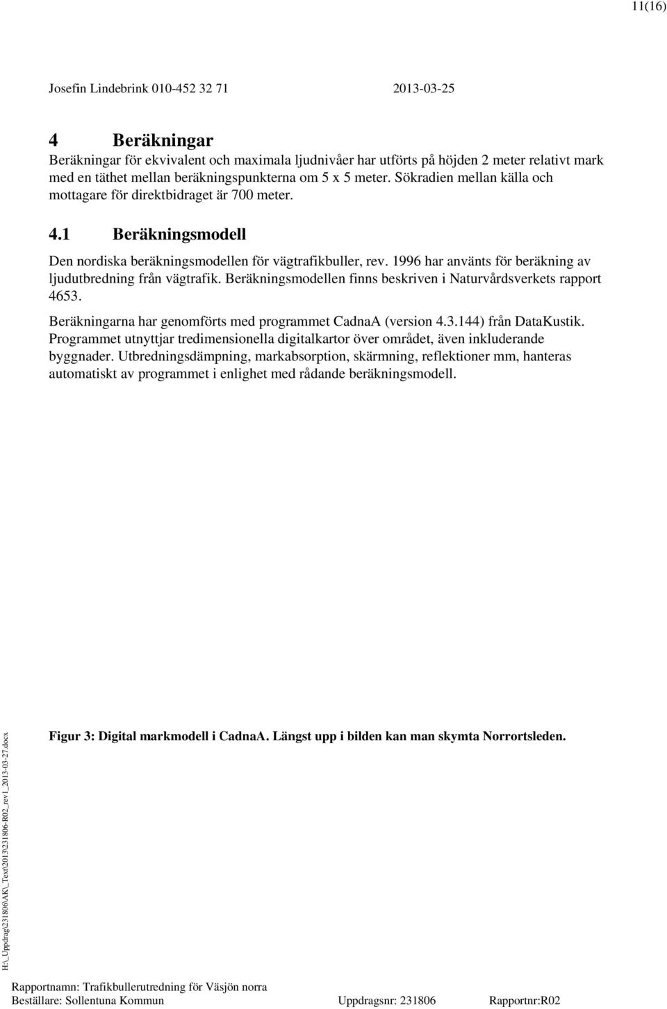 1996 har använts för beräkning av ljudutbredning från vägtrafik. Beräkningsmodellen finns beskriven i Naturvårdsverkets rapport 4653. Beräkningarna har genomförts med programmet CadnaA (version 4.3.144) från DataKustik.