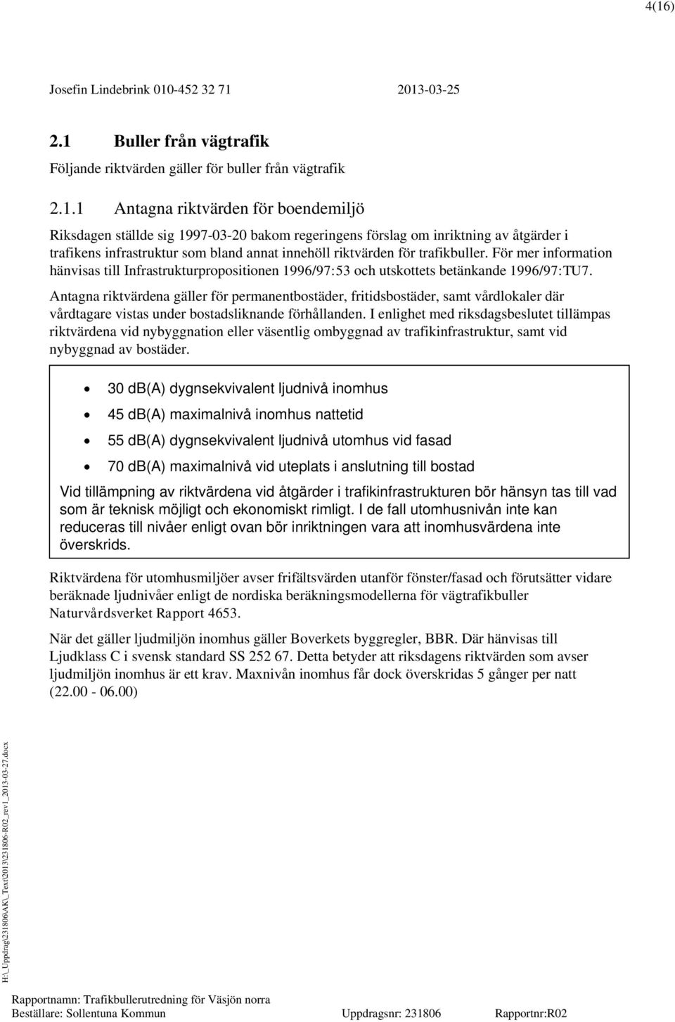 För mer information hänvisas till Infrastrukturpropositionen 1996/97:53 och utskottets betänkande 1996/97:TU7.