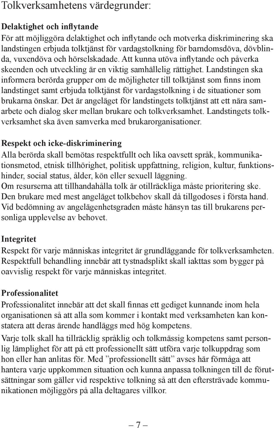 Landstingen ska informera berörda grupper om de möjligheter till tolktjänst som finns inom landstinget samt erbjuda tolktjänst för vardagstolkning i de situationer som brukarna önskar.