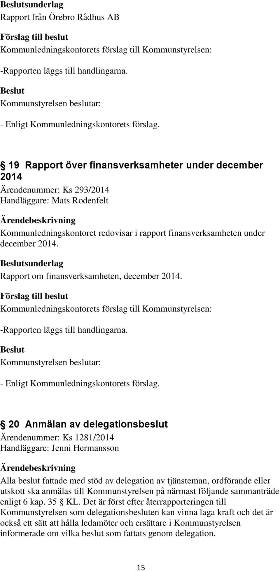 sunderlag Rapport om finansverksamheten, december 2014. -Rapporten läggs till handlingarna. - Enligt Kommunledningskontorets förslag.