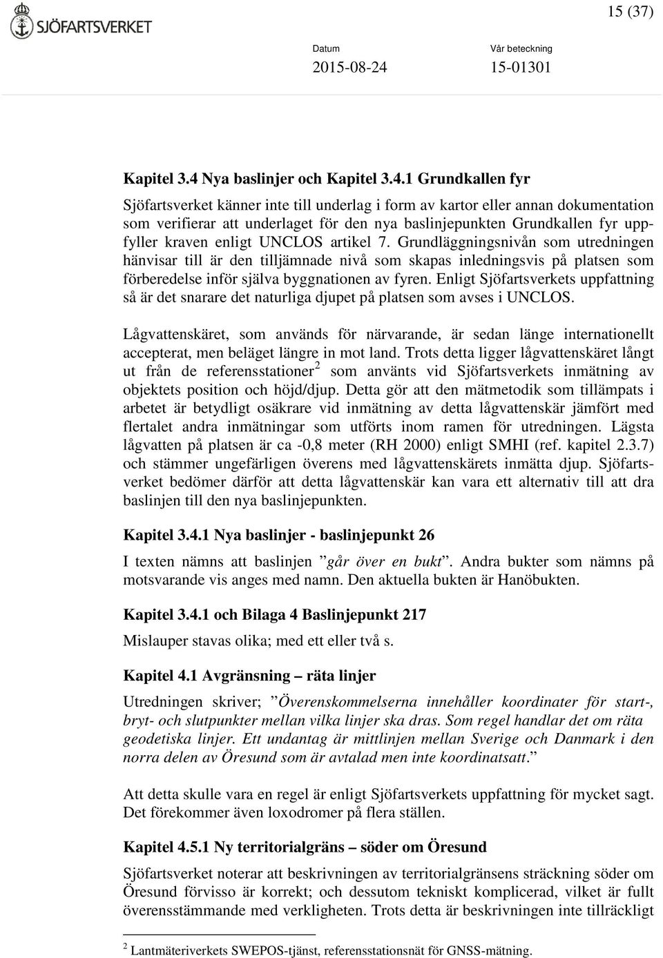 1 Grundkallen fyr Sjöfartsverket känner inte till underlag i form av kartor eller annan dokumentation som verifierar att underlaget för den nya baslinjepunkten Grundkallen fyr uppfyller kraven enligt