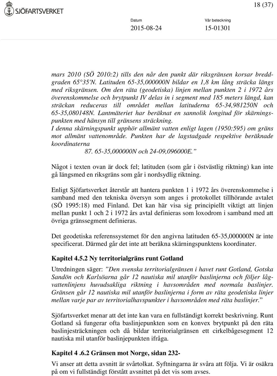 65-34,981250N och 65-35,080148N. Lantmäteriet har beräknat en sannolik longitud för skärningspunkten med hänsyn till gränsens sträckning.