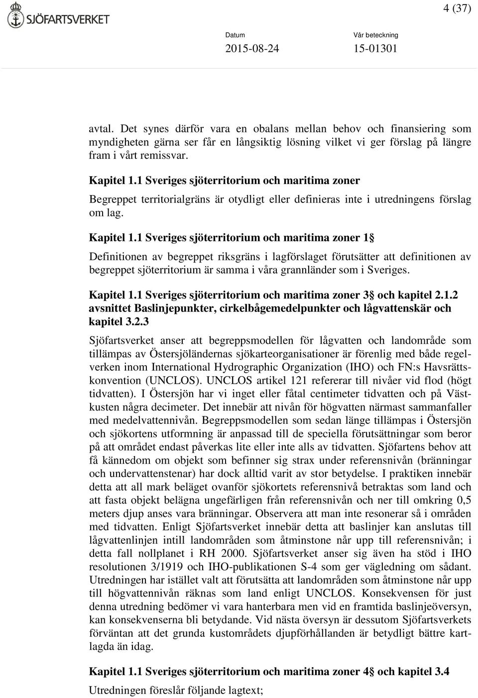 1 Sveriges sjöterritorium och maritima zoner 1 Definitionen av begreppet riksgräns i lagförslaget förutsätter att definitionen av begreppet sjöterritorium är samma i våra grannländer som i Sveriges.