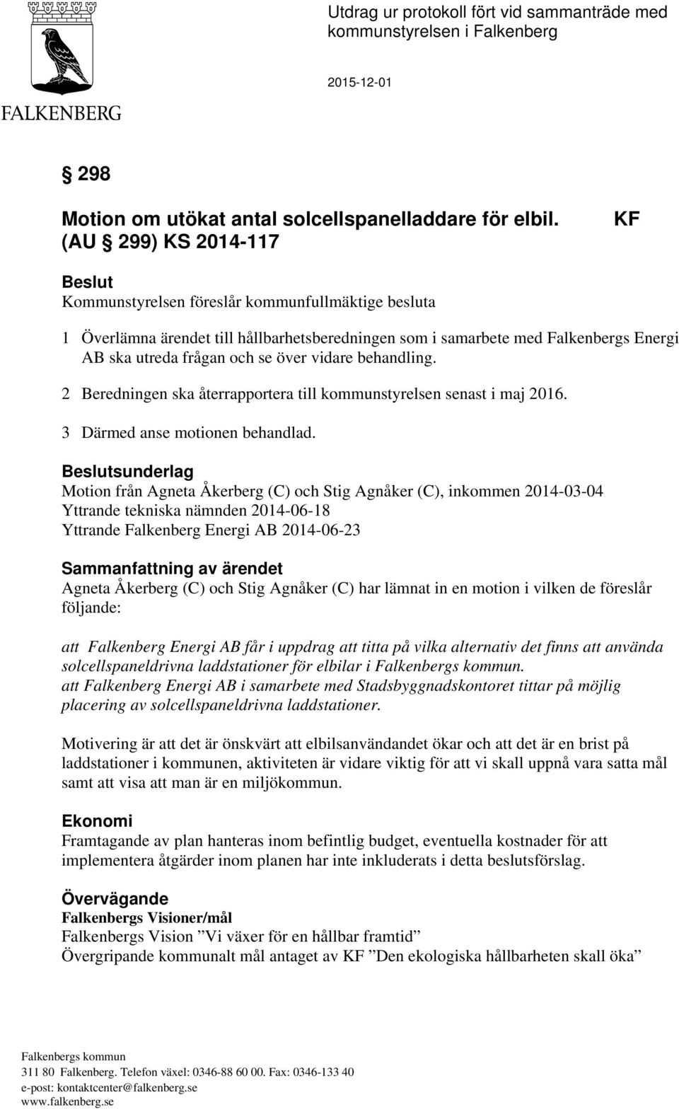 över vidare behandling. 2 Beredningen ska återrapportera till kommunstyrelsen senast i maj 2016. 3 Därmed anse motionen behandlad.