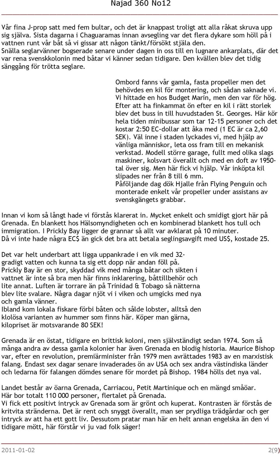 Snälla seglarvänner bogserade senare under dagen in oss till en lugnare ankarplats, där det var rena svenskkolonin med båtar vi känner sedan tidigare.