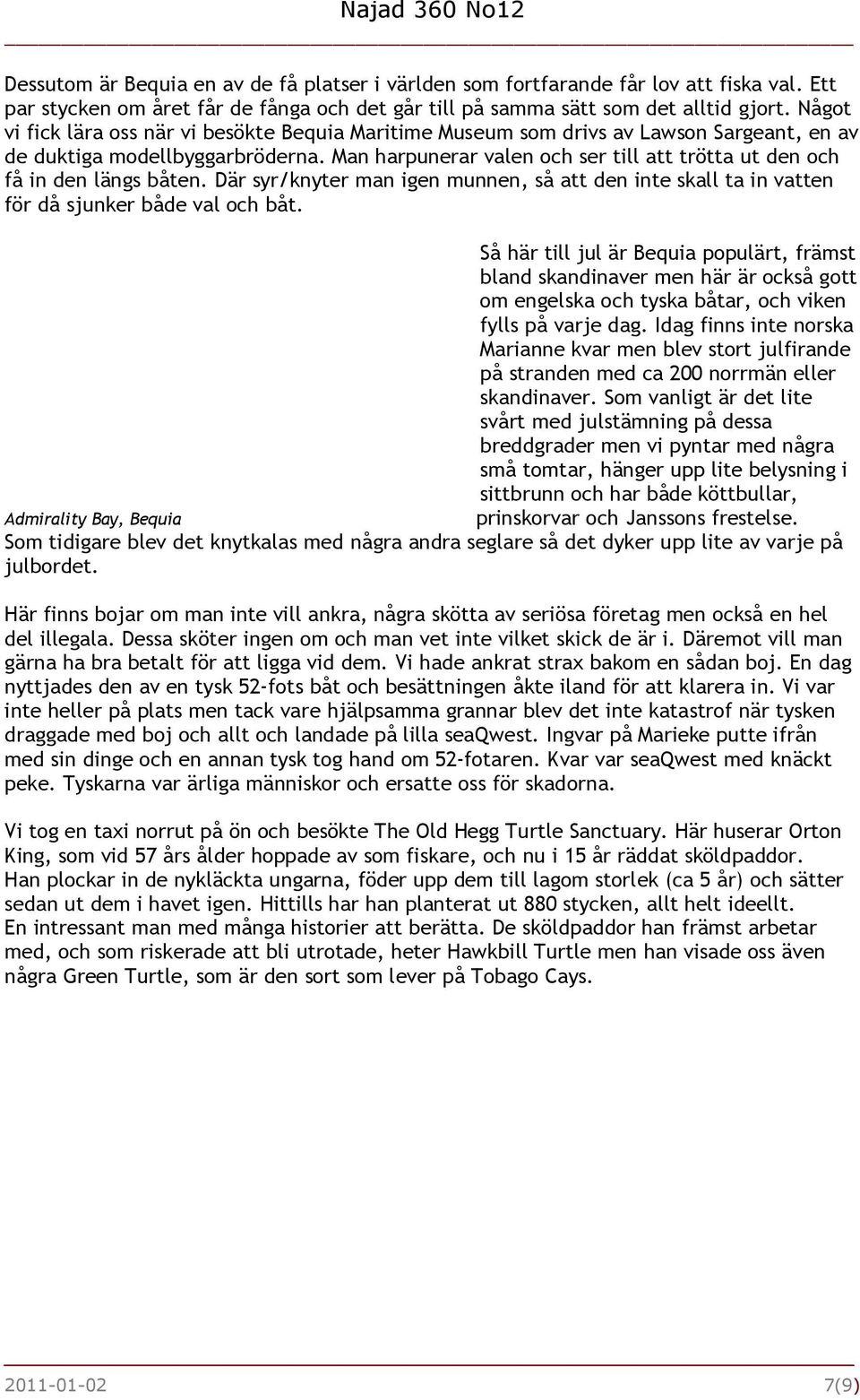 Man harpunerar valen och ser till att trötta ut den och få in den längs båten. Där syr/knyter man igen munnen, så att den inte skall ta in vatten för då sjunker både val och båt.