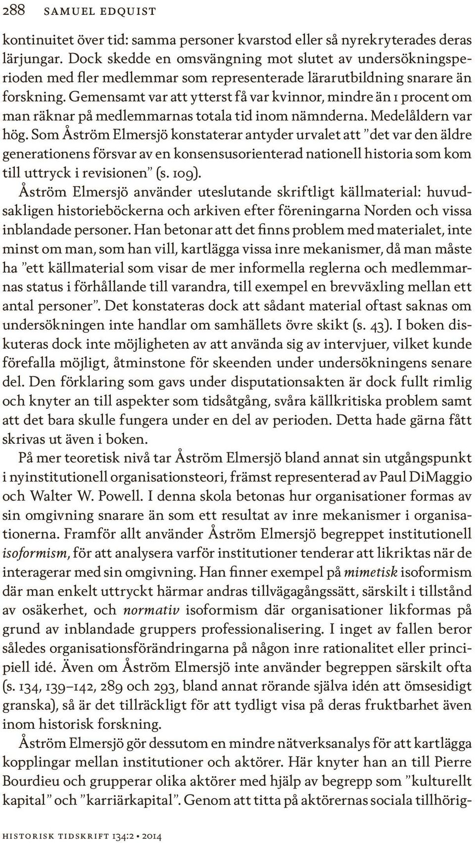 Gemensamt var att ytterst få var kvinnor, mindre än 1 procent om man räknar på medlemmarnas totala tid inom nämnderna. Medelåldern var hög.