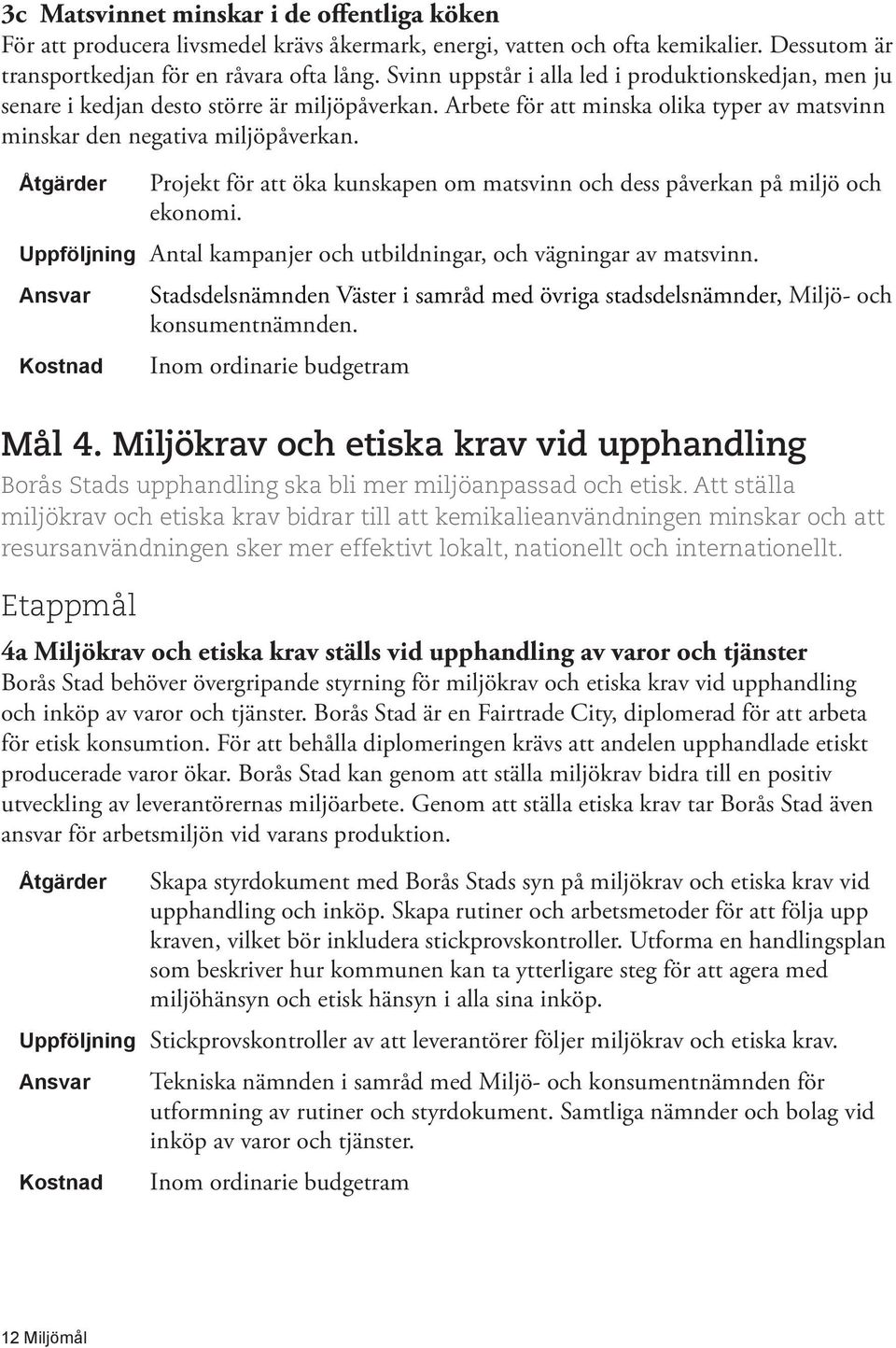 Projekt för att öka kunskapen om matsvinn och dess påverkan på miljö och ekonomi. Uppföljning Antal kampanjer och utbildningar, och vägningar av matsvinn.