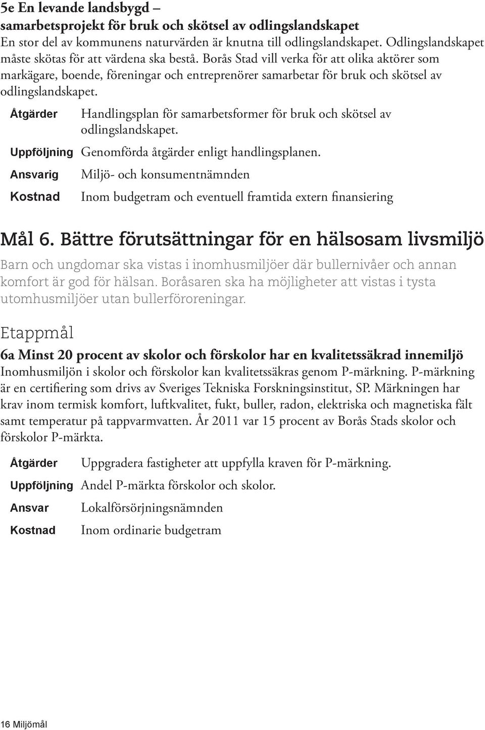 Borås Stad vill verka för att olika aktörer som mark ägare, boende, föreningar och entreprenörer samarbetar för bruk och skötsel av odlingslandskapet.