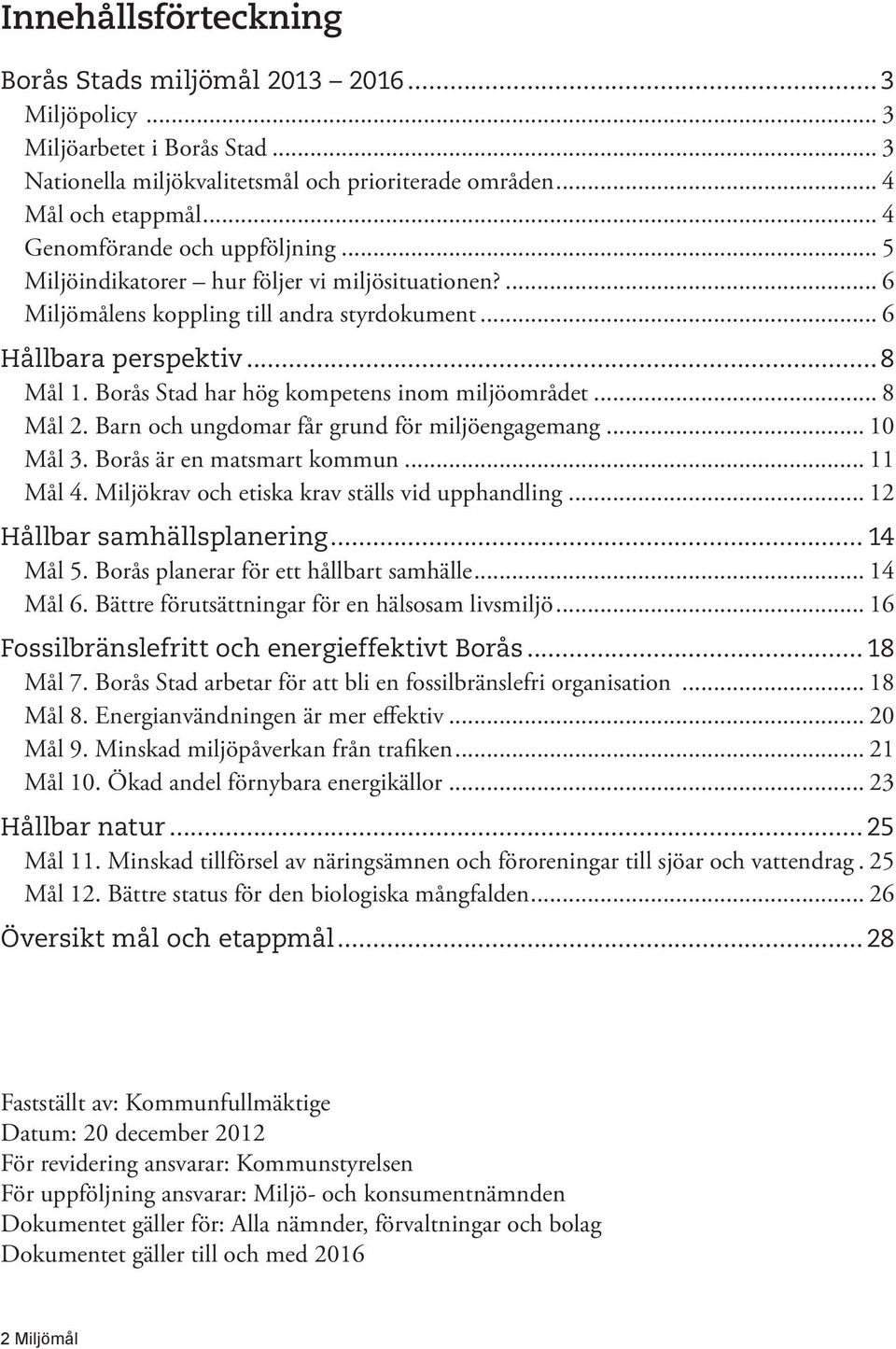 Borås Stad har hög kompetens inom miljöområdet... 8 Mål 2. Barn och ungdomar får grund för miljöengagemang... 10 Mål 3. Borås är en matsmart kommun... 11 Mål 4.