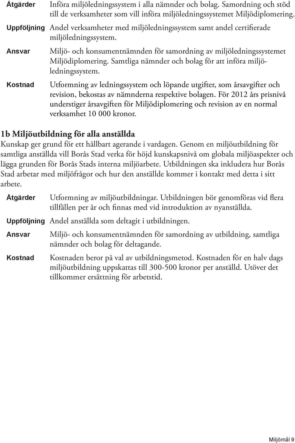 Samtliga nämnder och bolag för att införa miljöledningssystem. Utformning av ledningssystem och löpande utgifter, som årsavgifter och revision, bekostas av nämnderna respektive bolagen.