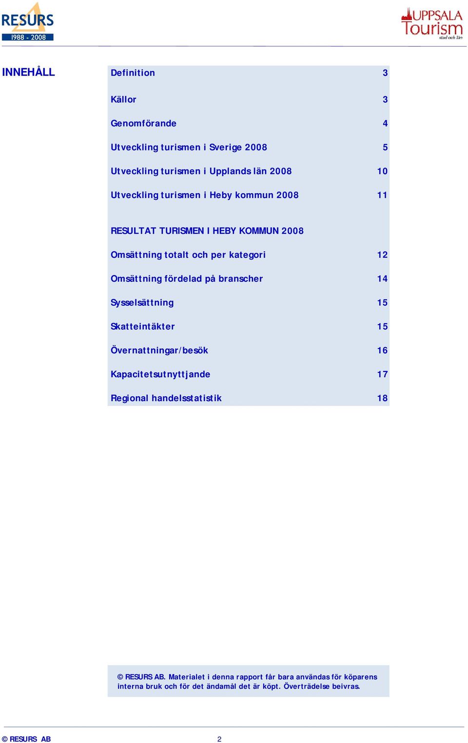 fördelad på branscher 14 Sysselsättning 15 Skatteintäkter 15 Övernattningar/besök 16 Kapacitetsutnyttjande 17 Regional handelsstatistik