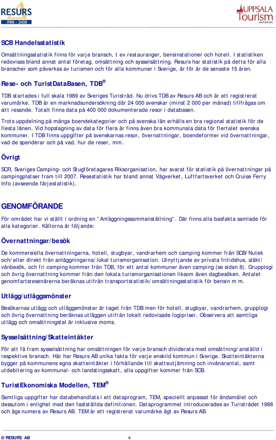 Rese- och TuristDataBasen, TDB TDB startades i full skala 1989 av Sveriges Turistråd. Nu drivs TDB av Resurs AB och är ett registrerat varumärke.