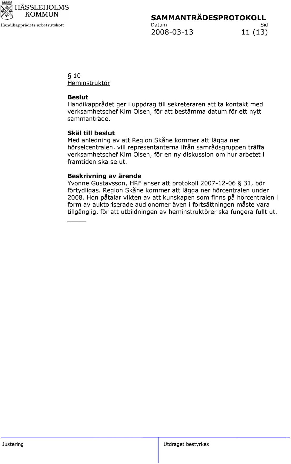 arbetet i framtiden ska se ut. Yvonne Gustavsson, HRF anser att protokoll 2007-12-06 31, bör förtydligas. Region Skåne kommer att lägga ner hörcentralen under 2008.