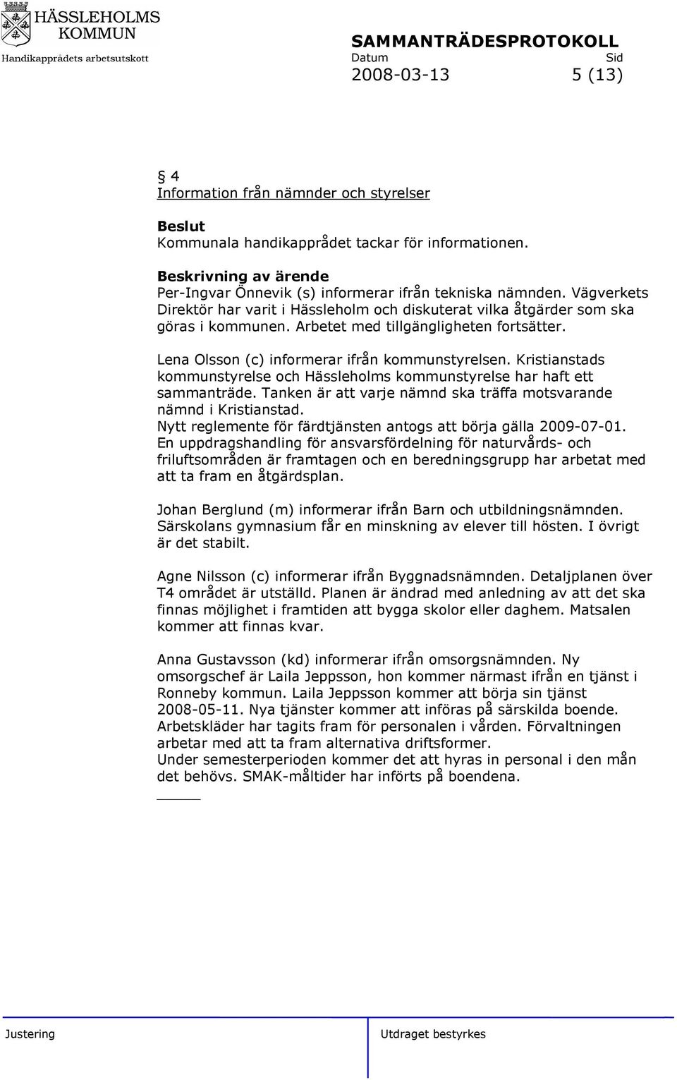 Kristianstads kommunstyrelse och Hässleholms kommunstyrelse har haft ett sammanträde. Tanken är att varje nämnd ska träffa motsvarande nämnd i Kristianstad.