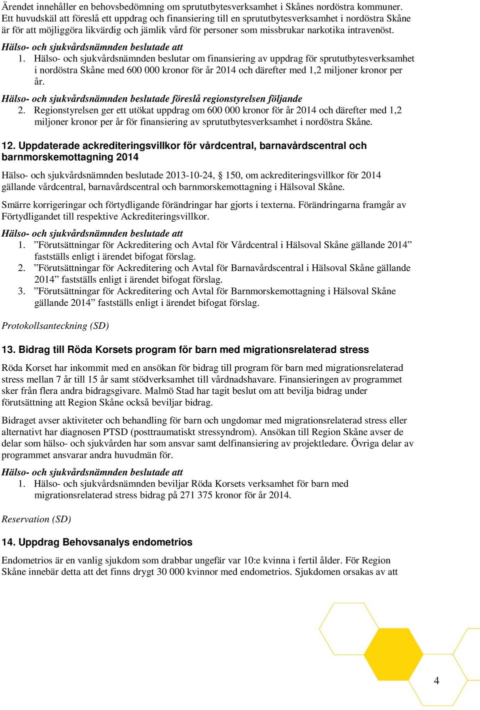 intravenöst. 1. Hälso- och sjukvårdsnämnden beslutar om finansiering av uppdrag för sprututbytesverksamhet i nordöstra Skåne med 600 000 kronor för år 2014 och därefter med 1,2 miljoner kronor per år.