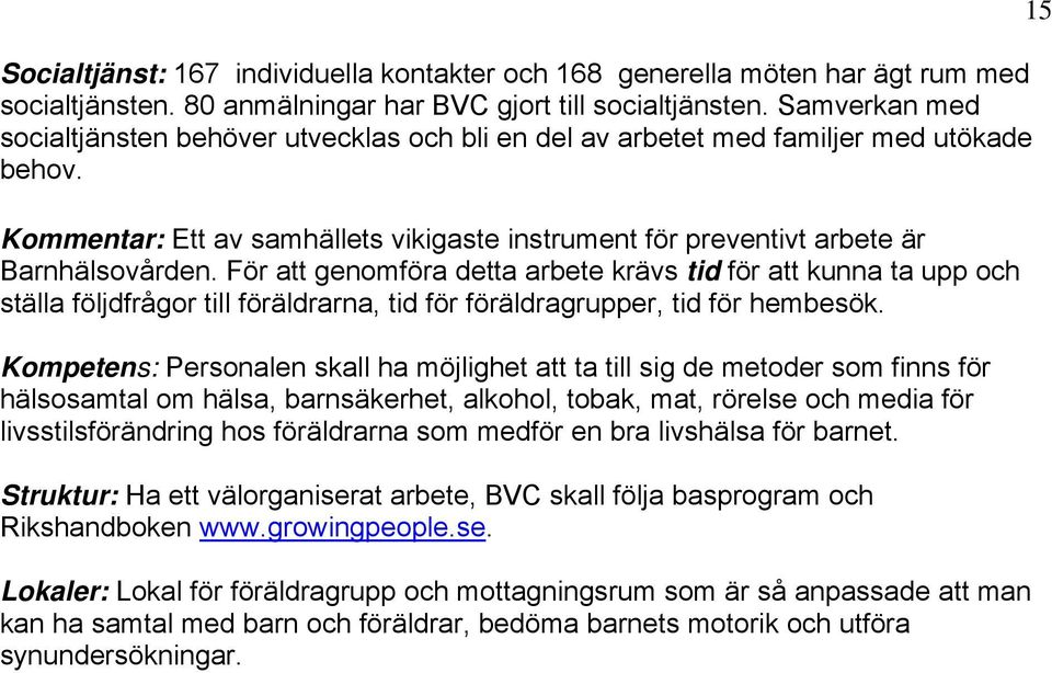 För att genomföra detta arbete krävs tid för att kunna ta upp och ställa följdfrågor till föräldrarna, tid för föräldragrupper, tid för hembesök.