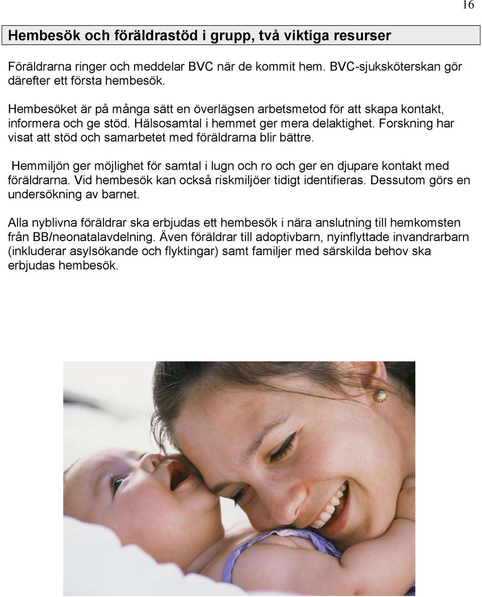 Forskning har visat att stöd och samarbetet med föräldrarna blir bättre. Hemmiljön ger möjlighet för samtal i lugn och ro och ger en djupare kontakt med föräldrarna.