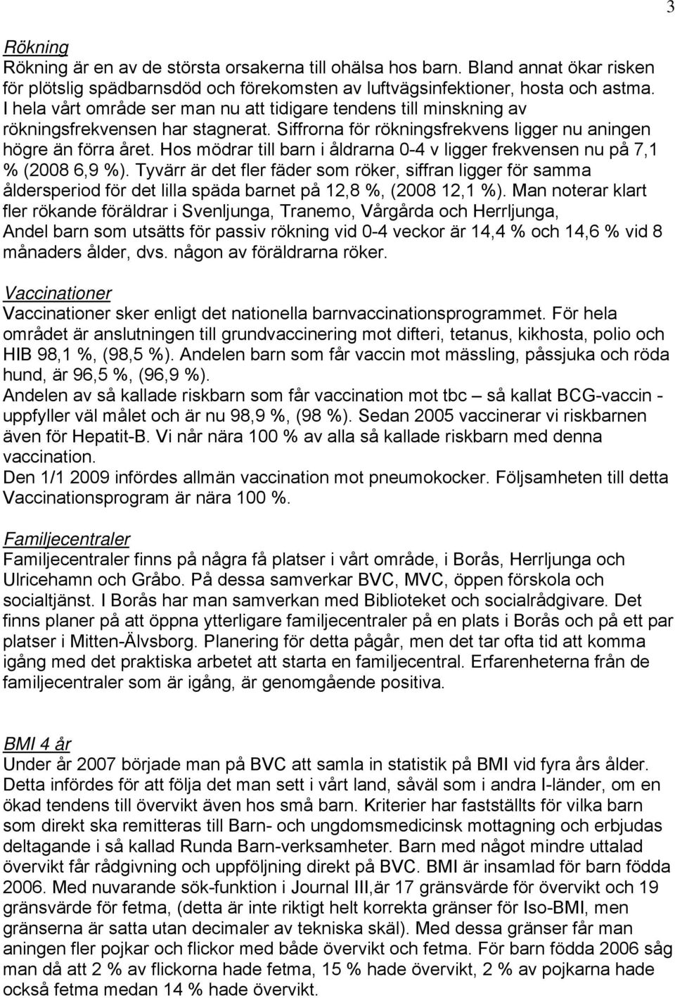 Hos mödrar till barn i åldrarna 0-4 v ligger frekvensen nu på 7,1 % (2008 6,9 %).