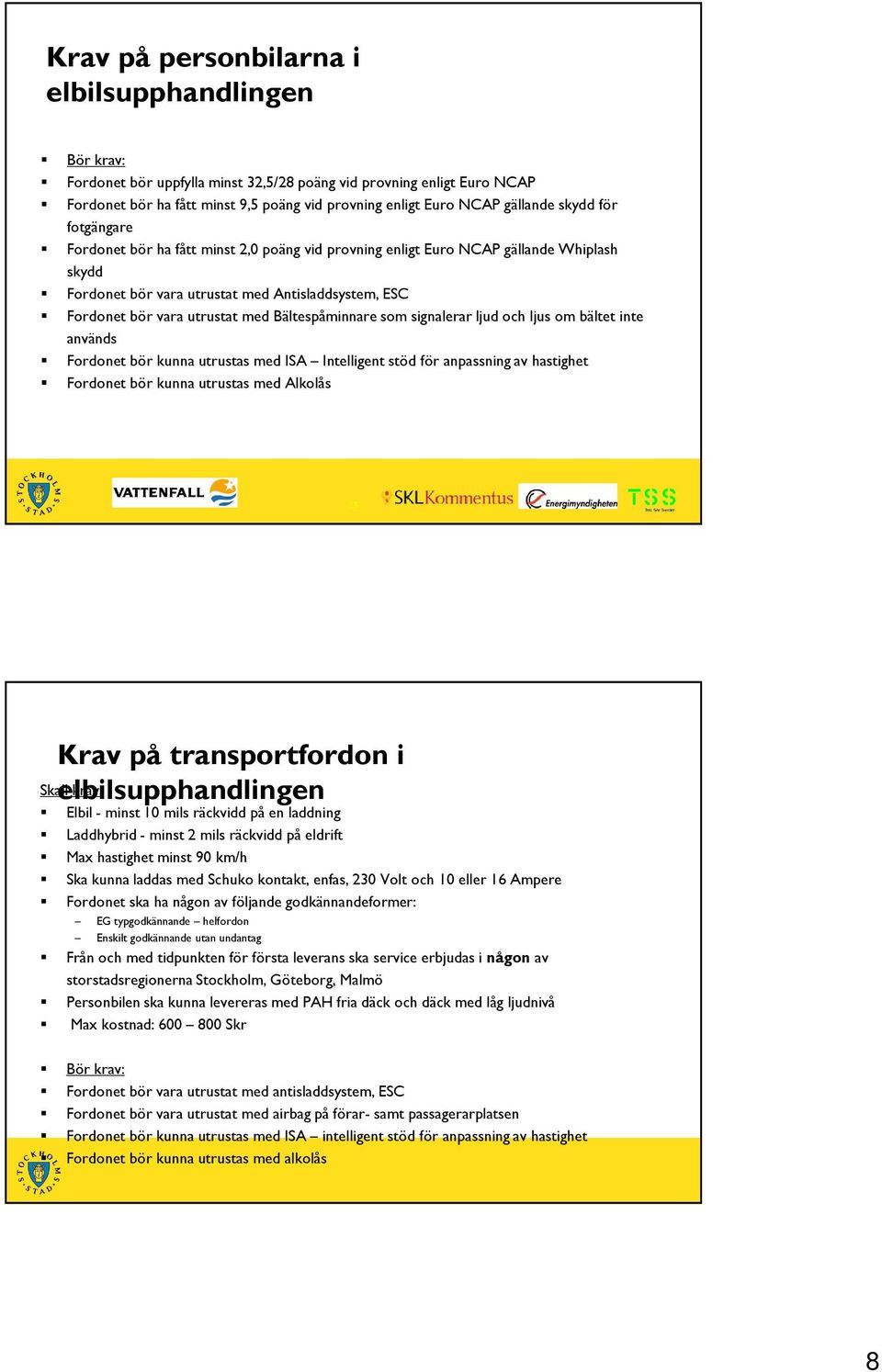 med Bältespåminnare som signalerar ljud och ljus om bältet inte används Fordonet bör kunna utrustas med ISA Intelligent stöd för anpassning av hastighet Fordonet bör kunna utrustas med Alkolås 15