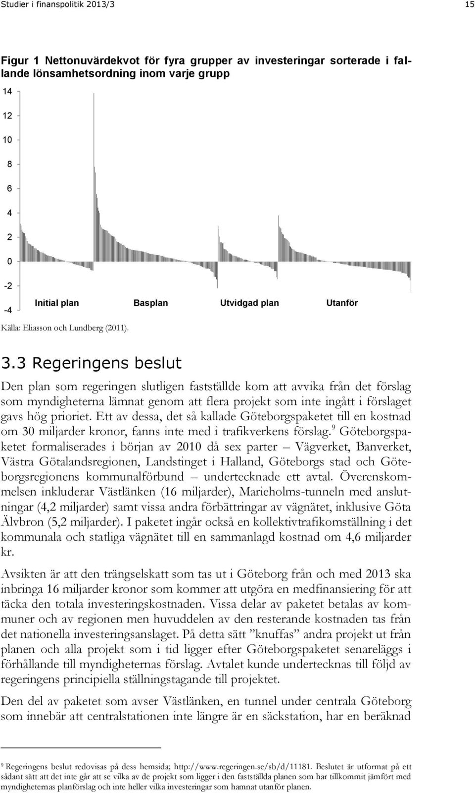 3 Regeringens beslut Den plan som regeringen slutligen fastställde kom att avvika från det förslag som myndigheterna lämnat genom att flera projekt som inte ingått i förslaget gavs hög prioriet.