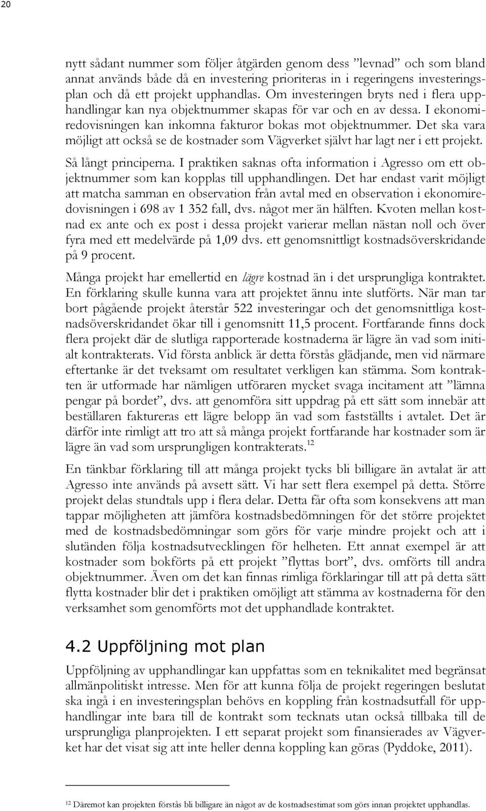 Det ska vara möjligt att också se de kostnader som Vägverket självt har lagt ner i ett projekt. Så långt principerna.