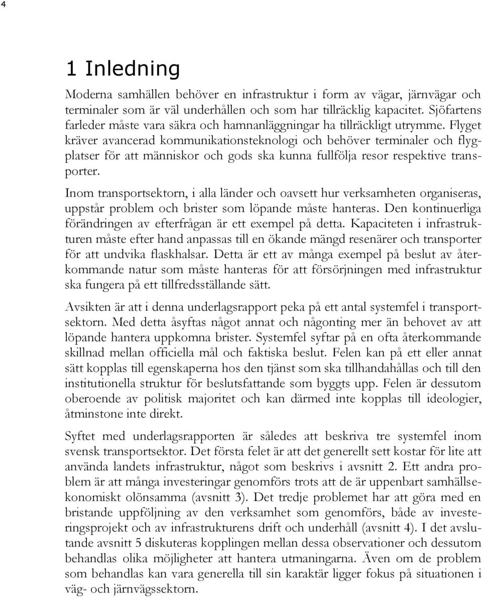 Flyget kräver avancerad kommunikationsteknologi och behöver terminaler och flygplatser för att människor och gods ska kunna fullfölja resor respektive transporter.