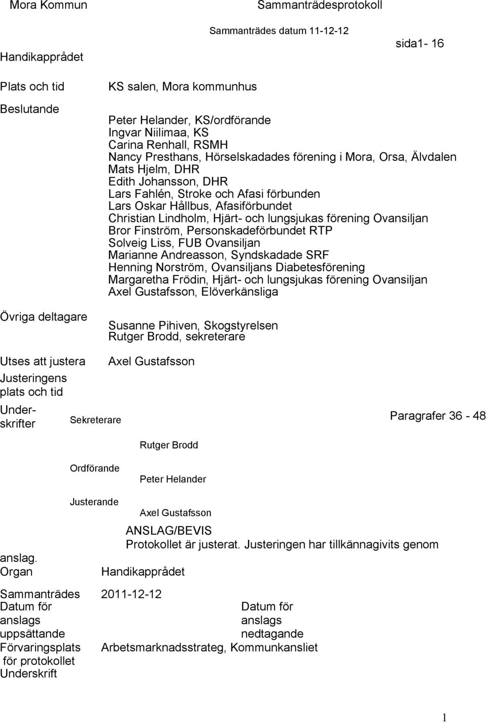 Christian Lindholm, Hjärt- och lungsjukas förening Ovansiljan Bror Finström, Personskadeförbundet RTP Solveig Liss, FUB Ovansiljan Marianne Andreasson, Syndskadade SRF Henning Norström, Ovansiljans