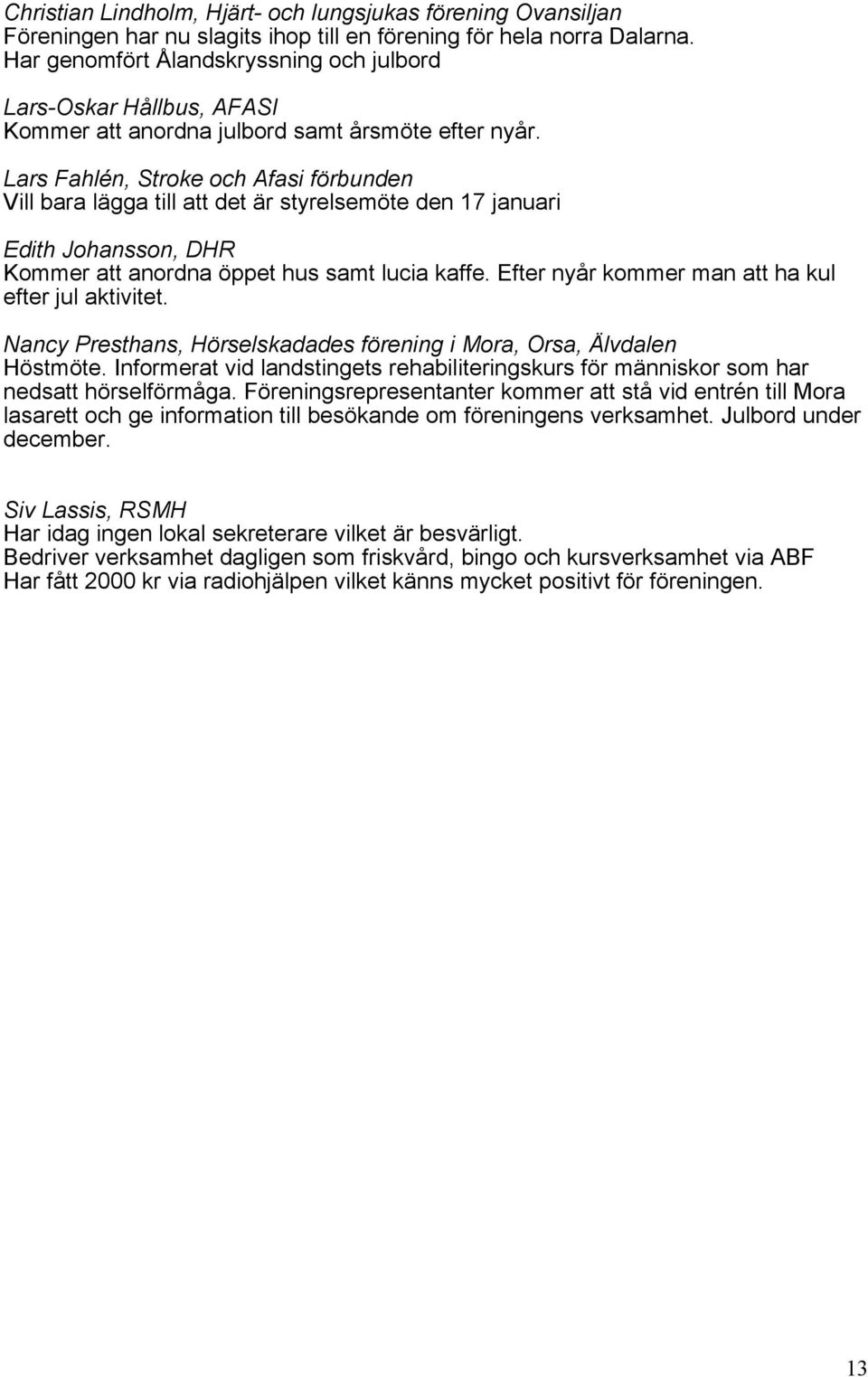 Lars Fahlén, Stroke och Afasi förbunden Vill bara lägga till att det är styrelsemöte den 17 januari Edith Johansson, DHR Kommer att anordna öppet hus samt lucia kaffe.