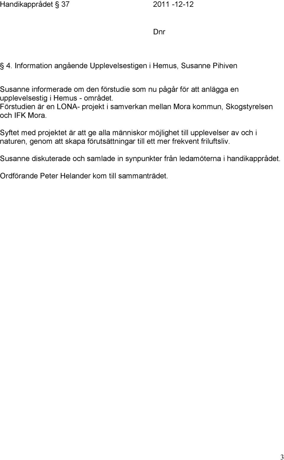 upplevelsestig i Hemus - området. Förstudien är en LONA- projekt i samverkan mellan Mora kommun, Skogstyrelsen och IFK Mora.